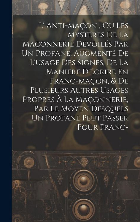 Produktbild: L' Anti-ma&ccedil;on, Ou Les Mysteres De La Ma&ccedil;onnerie Devoil&eacute;s Par Un Profane, Augment&eacute; De L'usage Des Signes, De La Maniere D'&eacute;crire En Franc-ma&ccedil;on, & De P