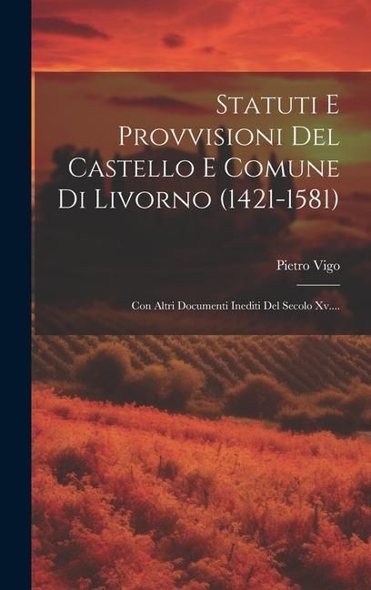 Produktbild: Statuti E Provvisioni Del Castello E Comune Di Livorno (1421-1581): Con Altri Documenti Inediti Del Secolo Xv....