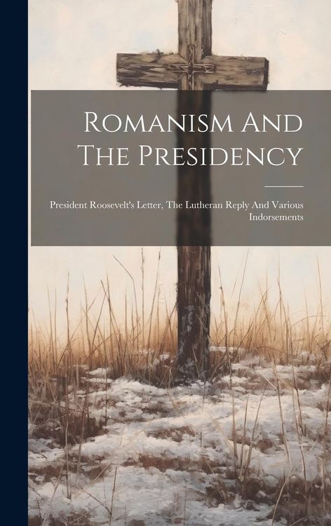 Produktbild: Romanism And The Presidency: President Roosevelt's Letter, The Lutheran Reply And Various Indorsements