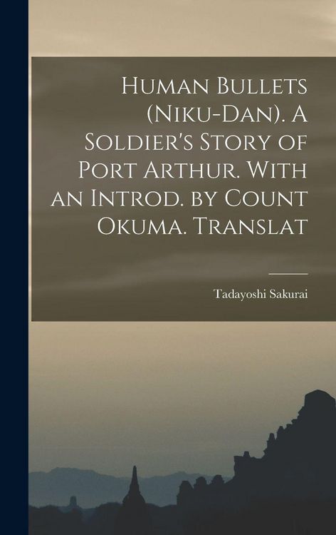 Produktbild: Human Bullets (Niku-dan). A Soldier's Story of Port Arthur. With an Introd. by Count Okuma. Translat