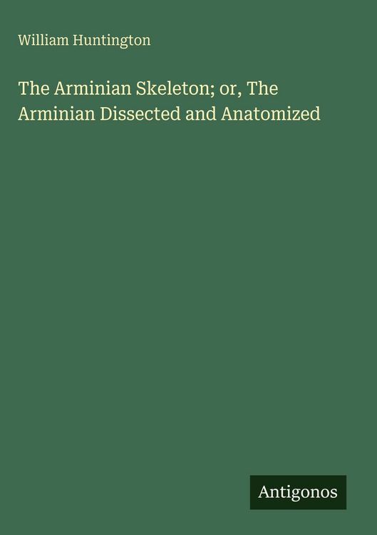 Produktbild: The Arminian Skeleton; or, The Arminian Dissected and Anatomized