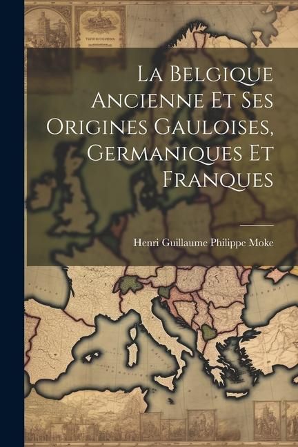 Produktbild: La Belgique Ancienne Et Ses Origines Gauloises, Germaniques Et Franques