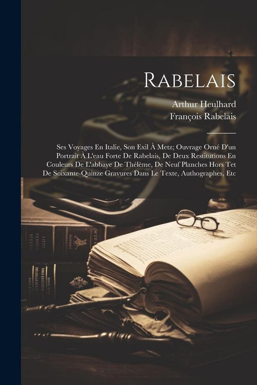 Produktbild: Rabelais: Ses Voyages En Italie, Son Exil &Agrave; Metz; Ouvrage Orn&eacute; D'un Portrait &Agrave; L'eau Forte De Rabelais, De Deux Restitutions En