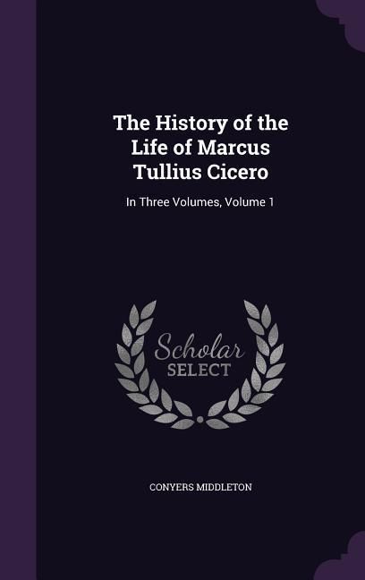 Produktbild: The History of the Life of Marcus Tullius Cicero: In Three Volumes, Volume 1