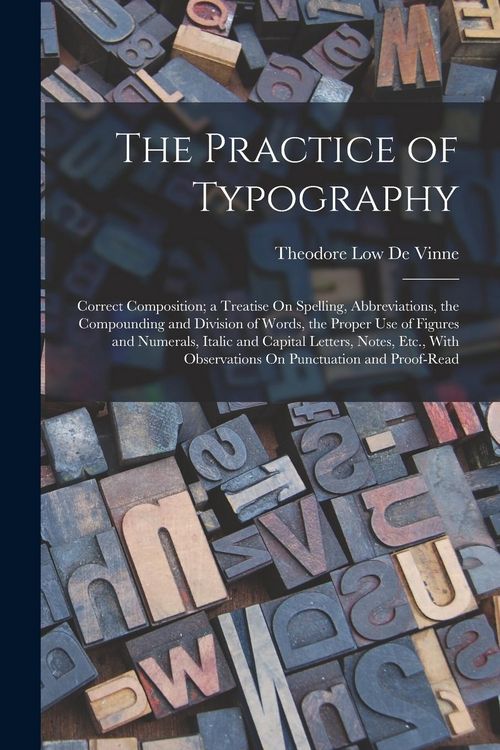 Produktbild: The Practice of Typography: Correct Composition; a Treatise On Spelling, Abbreviations, the Compounding and Division of Words, the Proper Use of F