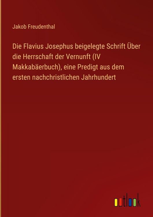 Produktbild: Die Flavius Josephus beigelegte Schrift &Uuml;ber die Herrschaft der Vernunft (IV Makkab&auml;erbuch), eine Predigt aus dem ersten nachchristlichen Jahrhundert