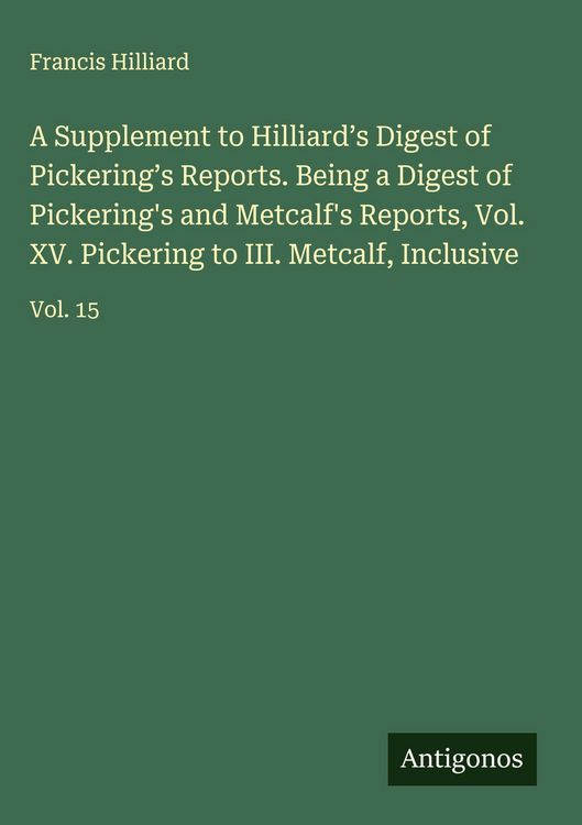 Produktbild: A Supplement to Hilliard's Digest of Pickering's Reports. Being a Digest of Pickering's and Metcalf's Reports, Vol. XV. Pickering to III. Metcalf, Inc