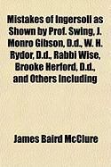 Produktbild: Mistakes of Ingersoll as Shown by Prof. Swing, J. Monro Gibson, D.D., W. H. Rydor, D.D., Rabbi Wise, Brooke Herford, D.D., and Others Including