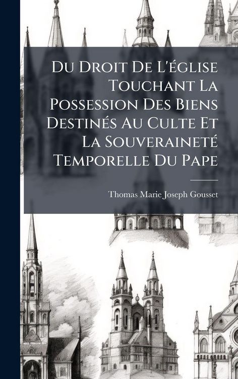 Produktbild: Du Droit De L'&Atilde;(c)glise Touchant La Possession Des Biens Destin&Atilde;(c)s Au Culte Et La Souverainet&Atilde;(c) Temporelle Du Pape