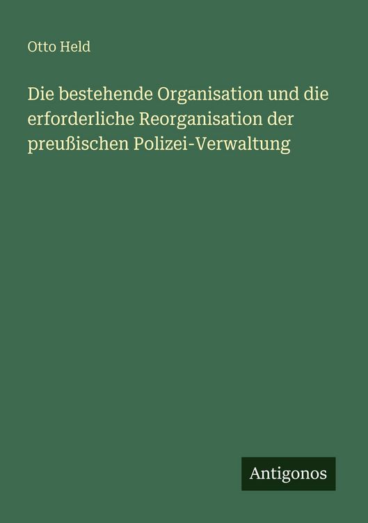Produktbild: Die bestehende Organisation und die erforderliche Reorganisation der preu&szlig;ischen Polizei-Verwaltung