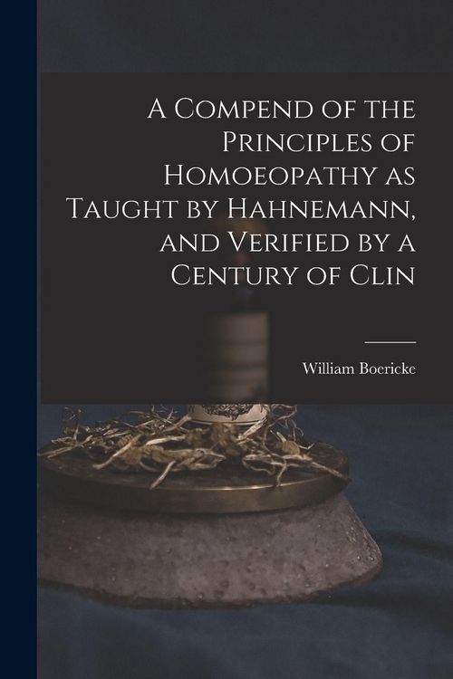 Produktbild: A Compend of the Principles of Homoeopathy as Taught by Hahnemann, and Verified by a Century of Clin