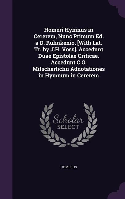 Produktbild: Homeri Hymnus in Cererem, Nunc Primum Ed. a D. Ruhnkenio. [With Lat. Tr. by J.H. Voss]. Accedunt Duae Epistolae Criticae. Accedunt C.G. Mitscherlichii