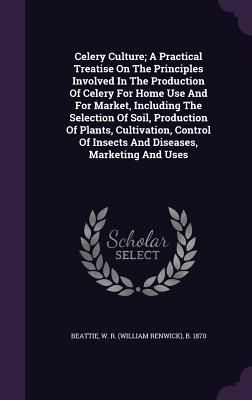 Produktbild: Celery Culture; A Practical Treatise On The Principles Involved In The Production Of Celery For Home Use And For Market, Including The Selection Of So