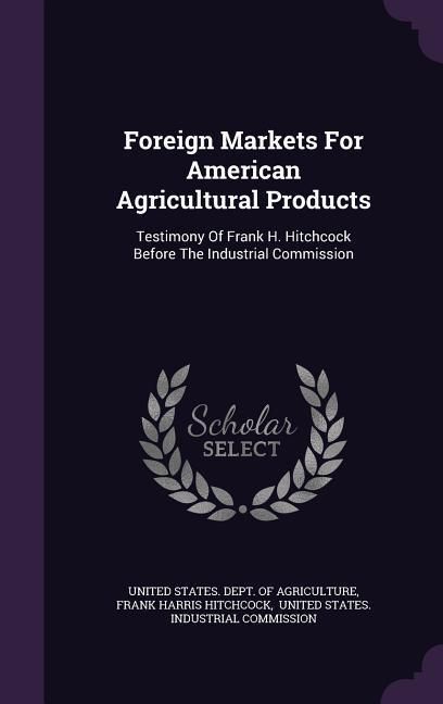 Produktbild: Foreign Markets For American Agricultural Products: Testimony Of Frank H. Hitchcock Before The Industrial Commission