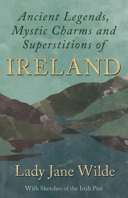 Produktbild: Ancient Legends, Mystic Charms and Superstitions of Ireland - With Sketches of the Irish Past