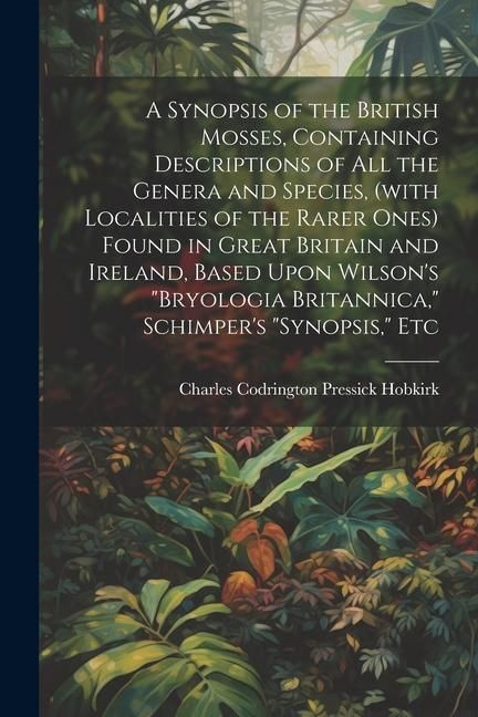 Produktbild: A Synopsis of the British Mosses, Containing Descriptions of all the Genera and Species, (with Localities of the Rarer Ones) Found in Great Britain an