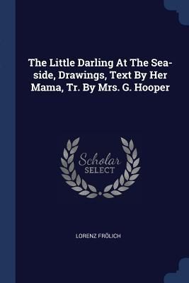 Produktbild: The Little Darling At The Sea-side, Drawings, Text By Her Mama, Tr. By Mrs. G. Hooper
