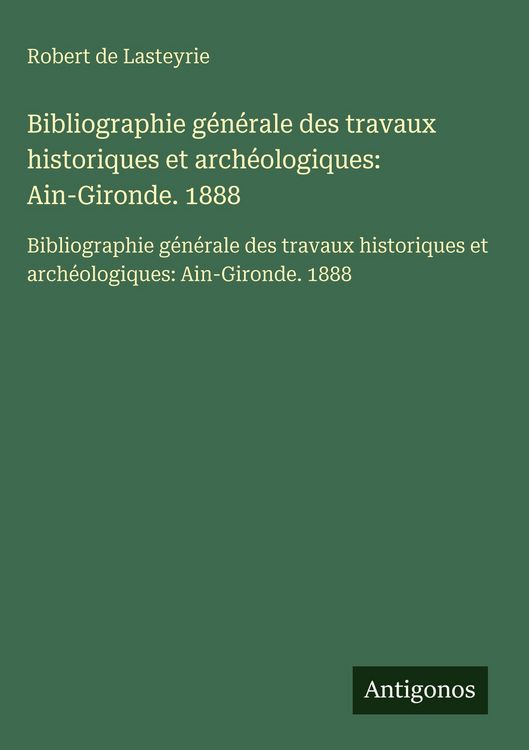 Produktbild: Bibliographie g&eacute;n&eacute;rale des travaux historiques et arch&eacute;ologiques: Ain-Gironde. 1888