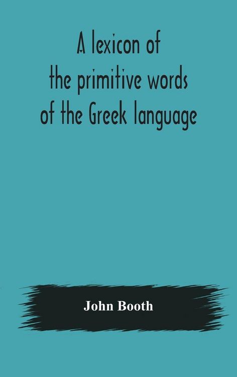 Produktbild: A Lexicon Of The Primitive Words Of The Greek Language, Inclusive Of Several Leading Derivatives, Upon A New Plan Of Arrangement; For The Use Of Schools And Private Persons