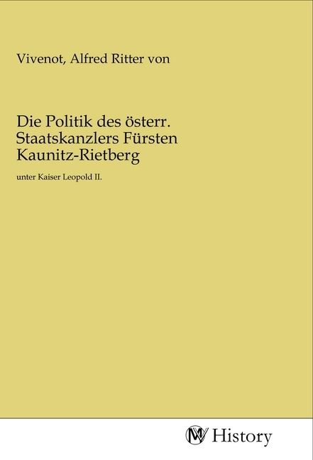 Produktbild: Die Politik des &ouml;sterr. Staatskanzlers F&uuml;rsten Kaunitz-Rietberg