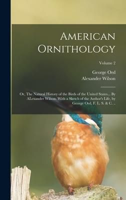 Produktbild: American Ornithology; or, The Natural History of the Birds of the United States... By ALexander Wilson. With a Sketch of the Author's Life, by George
