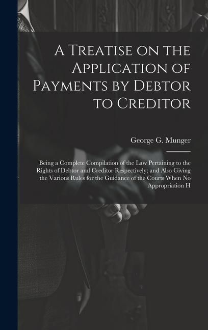 Produktbild: A Treatise on the Application of Payments by Debtor to Creditor; Being a Complete Compilation of the law Pertaining to the Rights of Debtor and Credit