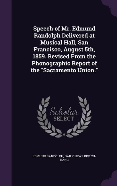 Produktbild: Speech of Mr. Edmund Randolph Delivered at Musical Hall, San Francisco, August 5th, 1859. Revised From the Phonographic Report of the "Sacramento Unio