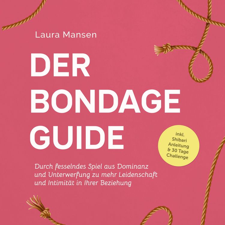 Produktbild: Der Bondage Guide: Durch fesselndes Spiel aus Dominanz und Unterwerfung zu mehr Leidenschaft und Intimit&auml;t in Ihrer Beziehung - inkl. Shibari Anleitung & 30 Tage Challenge
