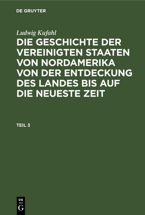 Produktbild: Ludwig Kufahl: Die Geschichte der Vereinigten Staaten von Nordamerika von der Entdeckung des Landes bis auf die neueste Zeit. Teil 3
