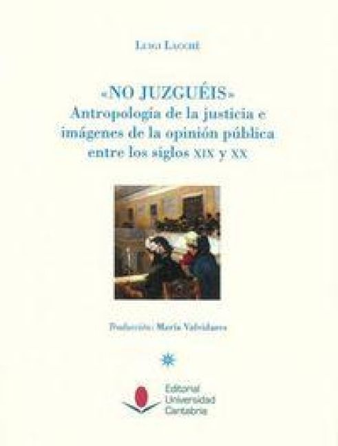 Produktbild: No juzgu&eacute;is : antropolog&iacute;a de la justicia e im&aacute;genes de la opini&oacute;n p&uacute;blica entre los siglos XIX y XX