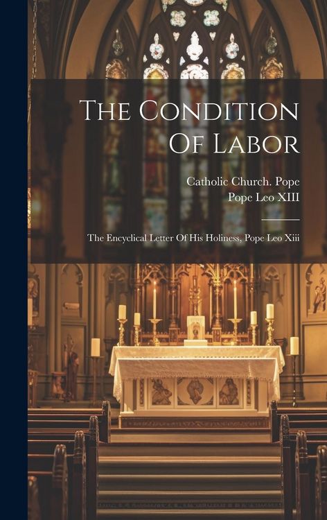 Produktbild: The Condition Of Labor: The Encyclical Letter Of His Holiness, Pope Leo Xiii