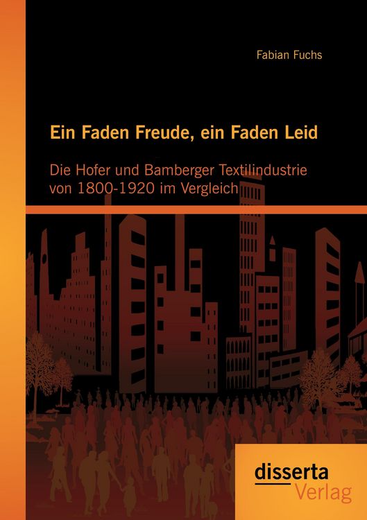 Produktbild: Ein Faden Freude, ein Faden Leid: Die Hofer und Bamberger Textilindustrie von 1800-1920 im Vergleich