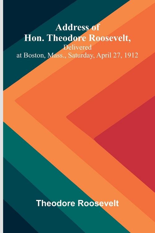 Produktbild: Address of Hon. Theodore Roosevelt, delivered at Boston, Mass., Saturday, April 27, 1912