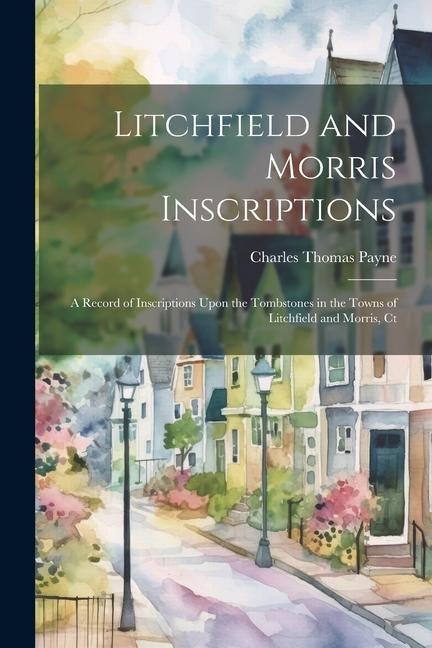 Produktbild: Litchfield and Morris Inscriptions; a Record of Inscriptions Upon the Tombstones in the Towns of Litchfield and Morris, Ct