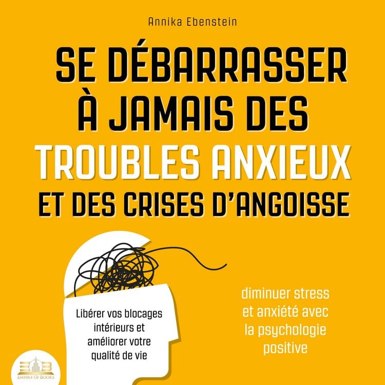 Produktbild: Se d&eacute;barrasser &agrave; jamais des troubles anxieux et des crises d'angoisse - Diminuer stress et anxi&eacute;t&eacute; avec la psychologie positive: Lib&eacute;rer vos blocages int&eacute;rieurs et am&eacute;liorer votre qualit&eacute; de vie
