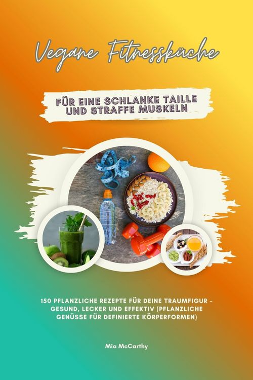 Produktbild: Vegane Fitnessk&uuml;che f&uuml;r eine schlanke Taille und straffe Muskeln: 150 pflanzliche Rezepte f&uuml;r deine Traumfigur - gesund, lecker und effektiv (Pflanzli