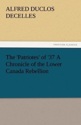 Produktbild: The 'Patriotes' of '37 A Chronicle of the Lower Canada Rebellion