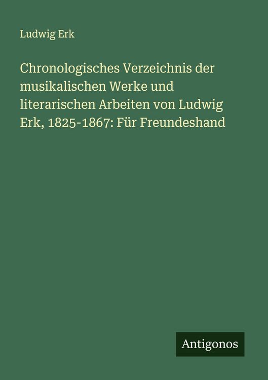 Produktbild: Chronologisches Verzeichnis der musikalischen Werke und literarischen Arbeiten von Ludwig Erk, 1825-1867: F&uuml;r Freundeshand
