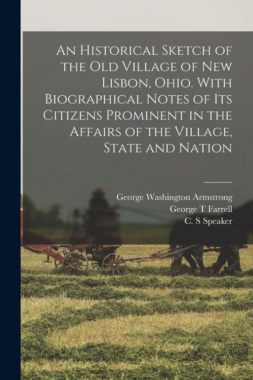 Produktbild: An Historical Sketch of the old Village of New Lisbon, Ohio. With Biographical Notes of its Citizens Prominent in the Affairs of the Village, State an