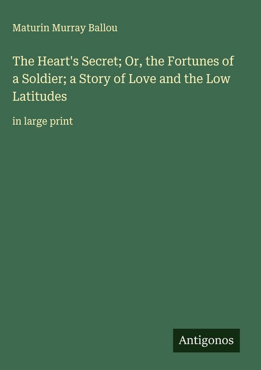 Produktbild: The Heart's Secret; Or, the Fortunes of a Soldier; a Story of Love and the Low Latitudes
