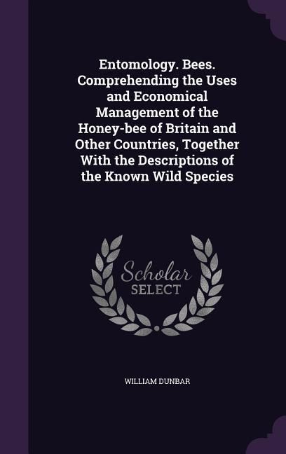 Produktbild: Entomology. Bees. Comprehending the Uses and Economical Management of the Honey-bee of Britain and Other Countries, Together With the Descriptions of