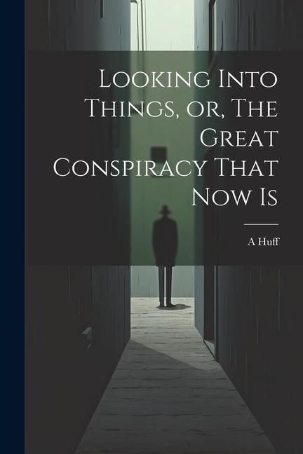 Produktbild: Looking Into Things, or, The Great Conspiracy That Now Is