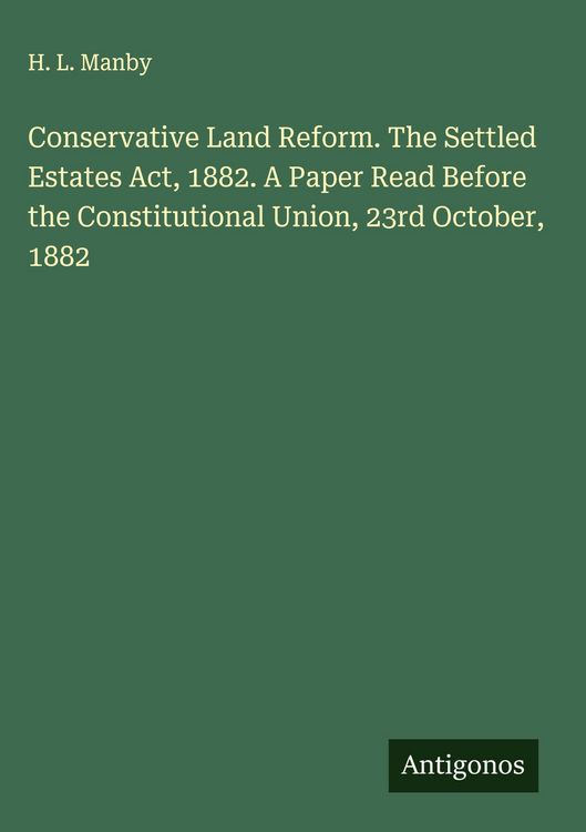 Produktbild: Conservative Land Reform. The Settled Estates Act, 1882. A Paper Read Before the Constitutional Union, 23rd October, 1882