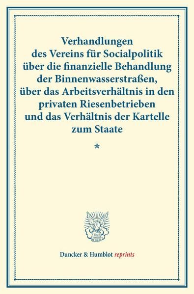 Produktbild: Verhandlungen des Vereins f&uuml;r Socialpolitik &uuml;ber die finanzielle Behandlung der Binnenwasserstra&szlig;en, &uuml;ber das Arbeitsverh&auml;ltnis in den privaten Riesenbetrieben und das Verh&auml;ltnis der Kartelle zum Staate.