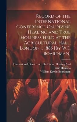 Produktbild: Record of the International Conference On Divine Healing and True Holiness Held at the Agricultural Hall, London ... 1885 [By W.E. Boardman]