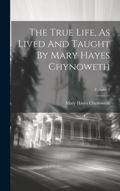 Produktbild: The True Life, As Lived And Taught By Mary Hayes Chynoweth; Volume 1