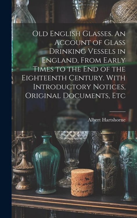 Produktbild: Old English Glasses. An Account of Glass Drinking Vessels in England, From Early Times to the End of the Eighteenth Century. With Introductory Notices