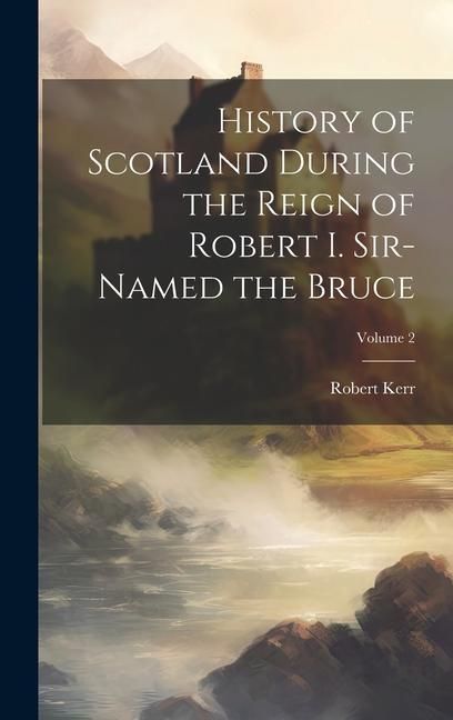 Produktbild: History of Scotland During the Reign of Robert I. Sir-Named the Bruce; Volume 2
