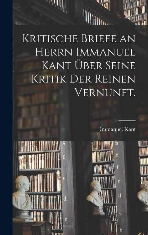 Produktbild: Kritische Briefe an Herrn Immanuel Kant &uuml;ber seine Kritik der reinen Vernunft.