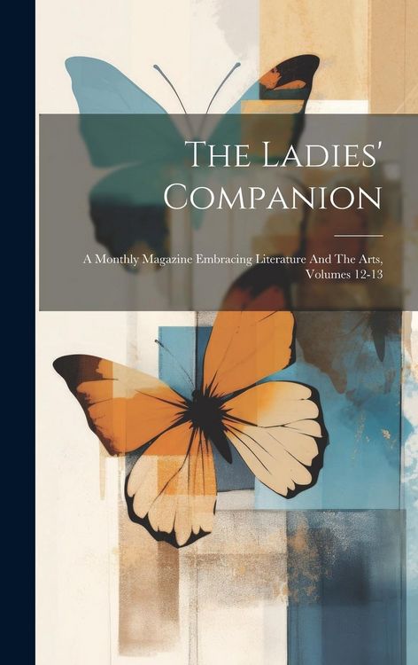 Produktbild: The Ladies' Companion: A Monthly Magazine Embracing Literature And The Arts, Volumes 12-13